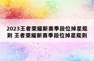 2023王者荣耀新赛季段位掉星规则 王者荣耀新赛季段位掉星规则